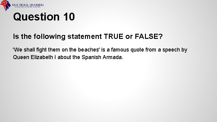 Question 10 Is the following statement TRUE or FALSE? 'We shall fight them on