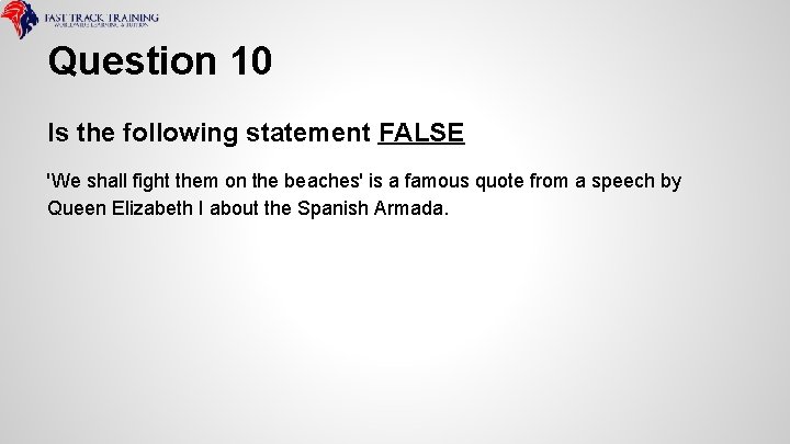 Question 10 Is the following statement FALSE 'We shall fight them on the beaches'