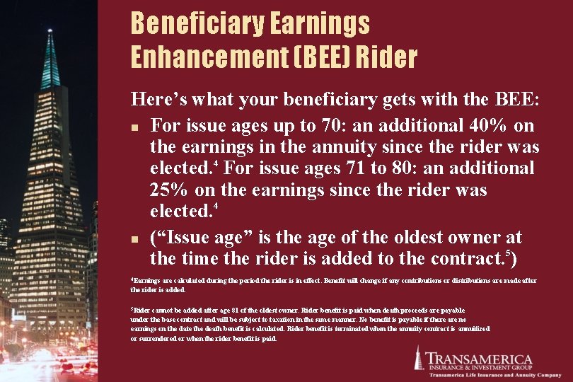 Beneficiary Earnings Enhancement (BEE) Rider Here’s what your beneficiary gets with the BEE: n Beneficiary Earnings Enhancement (BEE) Rider Here’s what your beneficiary gets with the BEE: n