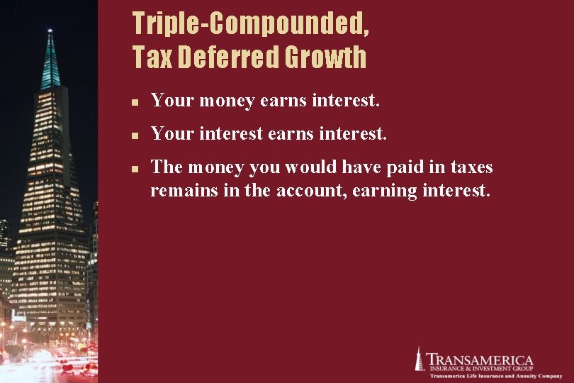 Triple-Compounded, Tax Deferred Growth n Your money earns interest. n Your interest earns interest. Triple-Compounded, Tax Deferred Growth n Your money earns interest. n Your interest earns interest.