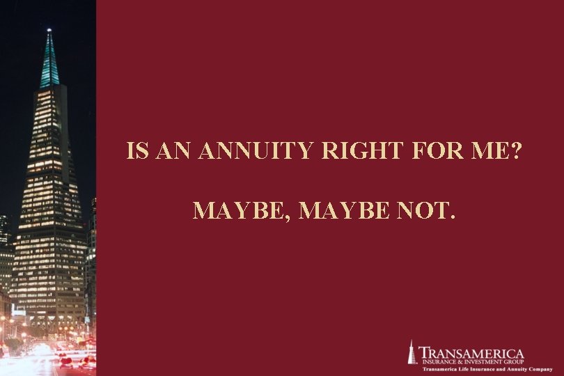 IS AN ANNUITY RIGHT FOR ME? MAYBE, MAYBE NOT. IS AN ANNUITY RIGHT FOR ME? MAYBE, MAYBE NOT.
