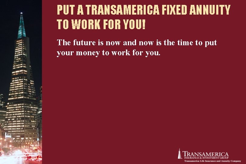 PUT A TRANSAMERICA FIXED ANNUITY TO WORK FOR YOU! The future is now and PUT A TRANSAMERICA FIXED ANNUITY TO WORK FOR YOU! The future is now and