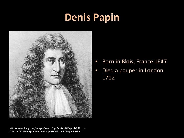 Denis Papin • Born in Blois, France 1647 • Died a pauper in London