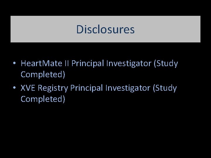 Disclosures • Heart. Mate II Principal Investigator (Study Completed) • XVE Registry Principal Investigator