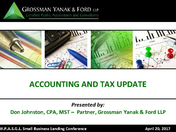 ACCOUNTING AND TAX UPDATE Presented by: Don Johnston, CPA, MST – Partner, Grossman Yanak