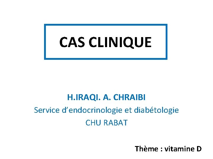 CAS CLINIQUE H. IRAQI. A. CHRAIBI Service d’endocrinologie et diabétologie CHU RABAT Thème :