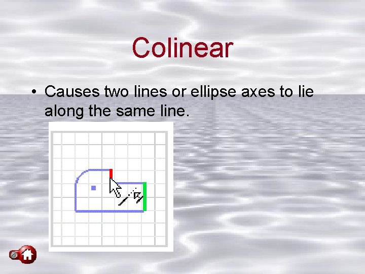 Colinear • Causes two lines or ellipse axes to lie along the same line.