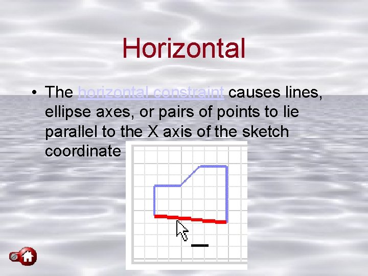 Horizontal • The horizontal constraint causes lines, ellipse axes, or pairs of points to