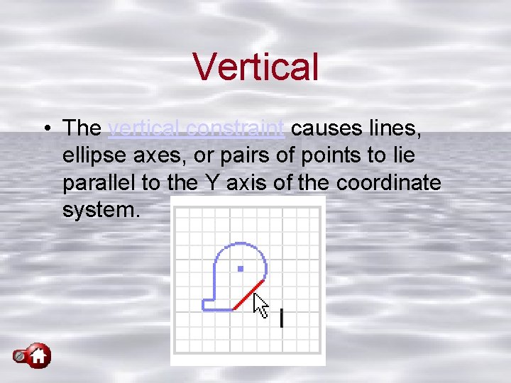 Vertical • The vertical constraint causes lines, ellipse axes, or pairs of points to