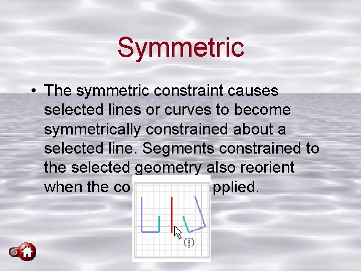 Symmetric • The symmetric constraint causes selected lines or curves to become symmetrically constrained