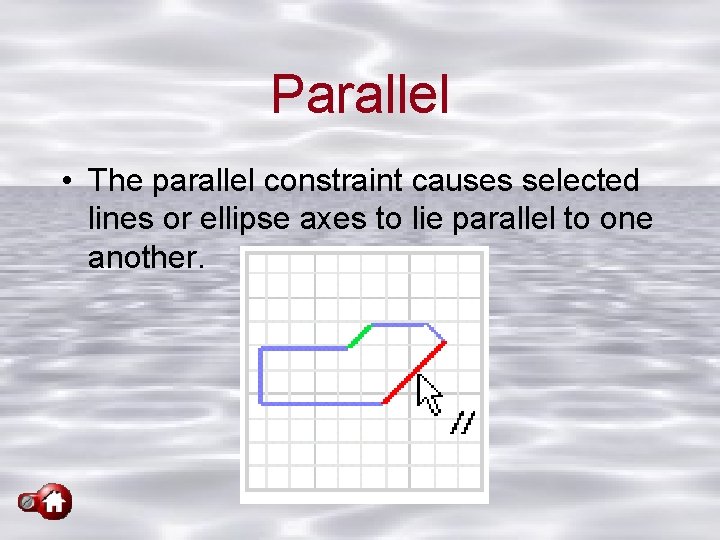 Parallel • The parallel constraint causes selected lines or ellipse axes to lie parallel