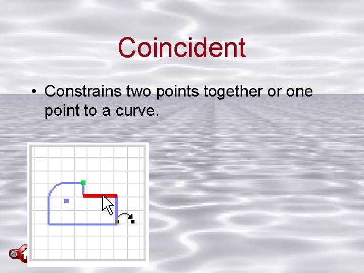 Coincident • Constrains two points together or one point to a curve. 