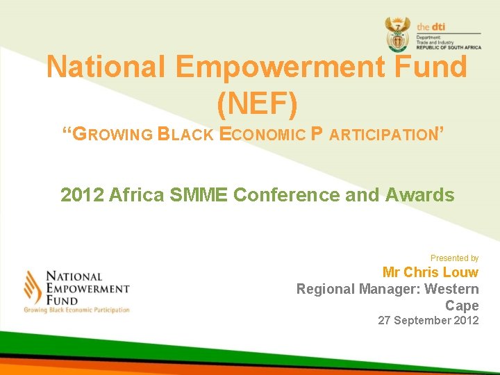 National Empowerment Fund (NEF) “GROWING BLACK ECONOMIC P ARTICIPATION” 2012 Africa SMME Conference and