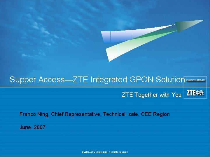 Supper Access—ZTE Integrated GPON Solution ZTE Together with You Franco Ning, Chief Representative, Technical