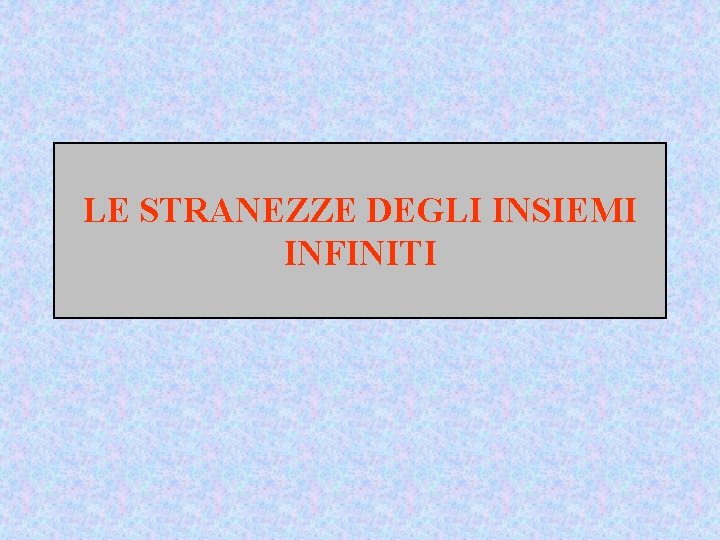 LE STRANEZZE DEGLI INSIEMI INFINITI 