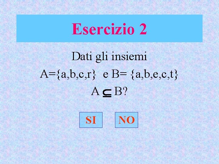 Esercizio 2 Dati gli insiemi A={a, b, c, r} e B= {a, b, e,