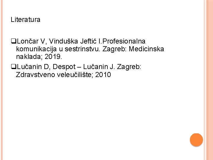 Literatura Lončar V, Vinduška Jeftić I. Profesionalna komunikacija u sestrinstvu. Zagreb: Medicinska naklada; 2019.