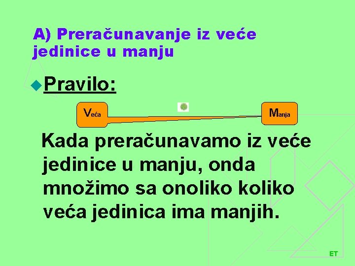 A) Preračunavanje iz veće jedinice u manju u. Pravilo: Veća Manja Kada preračunavamo iz