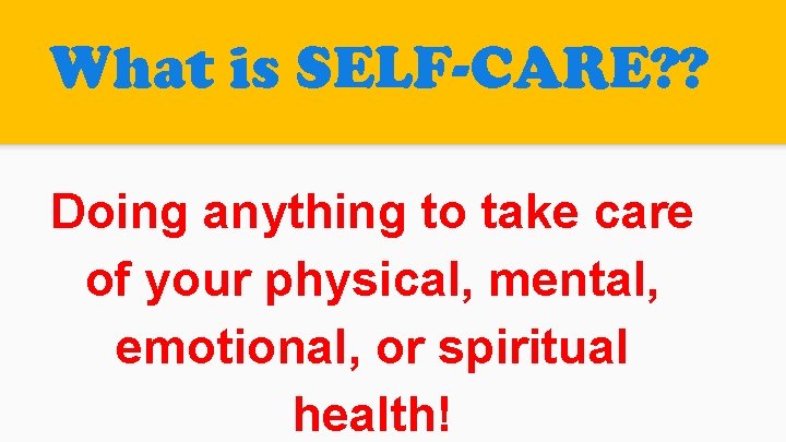 What is SELF-CARE? ? Doing anything to take care of your physical, mental, emotional, What is SELF-CARE? ? Doing anything to take care of your physical, mental, emotional,