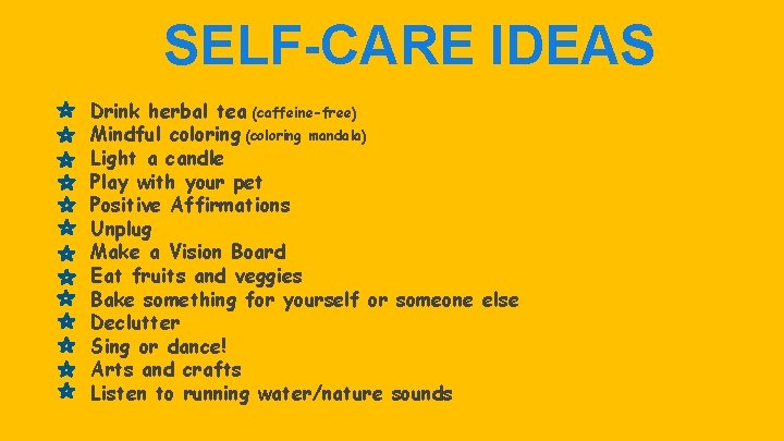 SELF-CARE IDEAS Drink herbal tea (caffeine-free) Mindful coloring (coloring mandala) Light a candle Play SELF-CARE IDEAS Drink herbal tea (caffeine-free) Mindful coloring (coloring mandala) Light a candle Play
