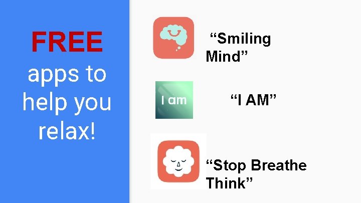 FREE apps to help you relax! “Smiling Mind” “I AM” “Stop Breathe Think” FREE apps to help you relax! “Smiling Mind” “I AM” “Stop Breathe Think”