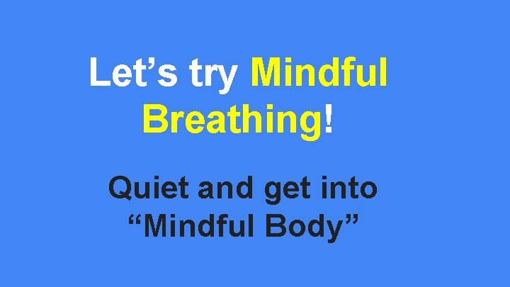 Let’s try Mindful Breathing! Quiet and get into “Mindful Body” Let’s try Mindful Breathing! Quiet and get into “Mindful Body”