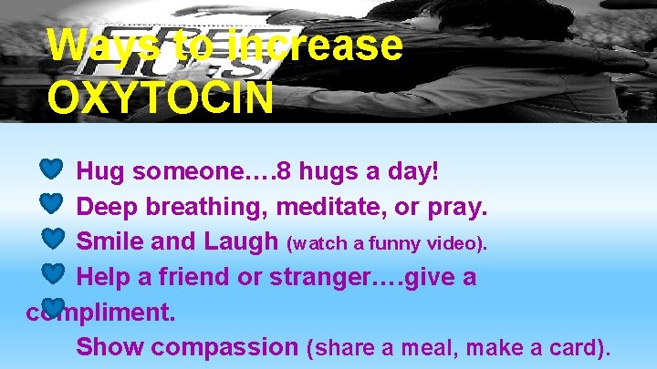 Ways to increase OXYTOCIN Hug someone…. 8 hugs a day! Deep breathing, meditate, or Ways to increase OXYTOCIN Hug someone…. 8 hugs a day! Deep breathing, meditate, or
