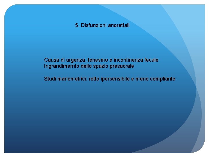 5. Disfunzioni anorettali Causa di urgenza, tenesmo e incontinenza fecale Ingrandimernto dello spazio presacrale