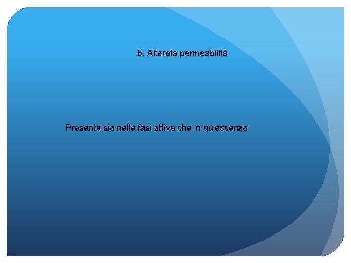 6. Alterata permeabilità Presente sia nelle fasi attive che in quiescenza 