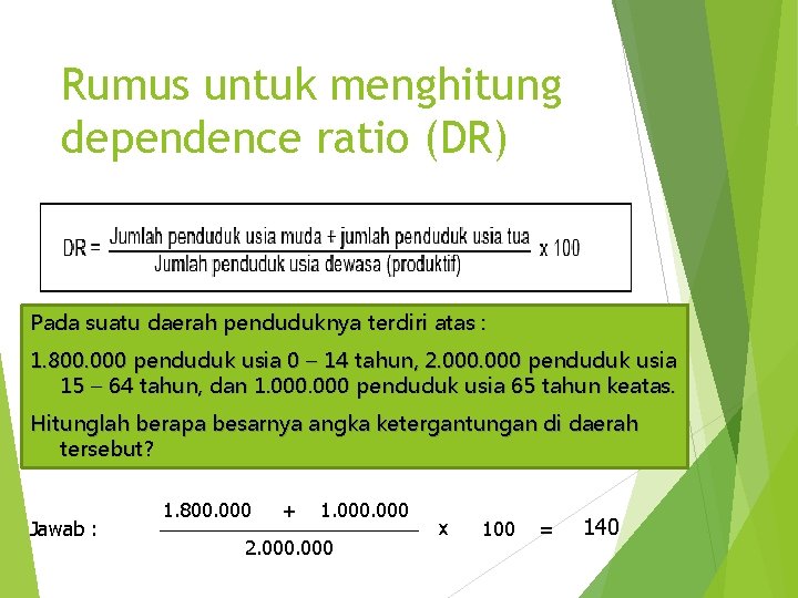 Rumus untuk menghitung dependence ratio (DR) Pada suatu daerah penduduknya terdiri atas : 1.
