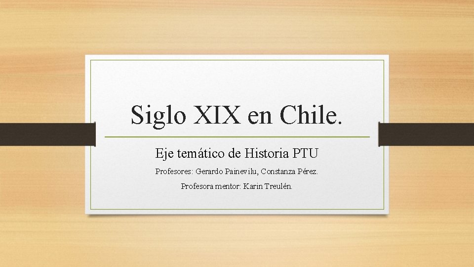 Siglo XIX en Chile. Eje temático de Historia PTU Profesores: Gerardo Painevilu, Constanza Pérez.