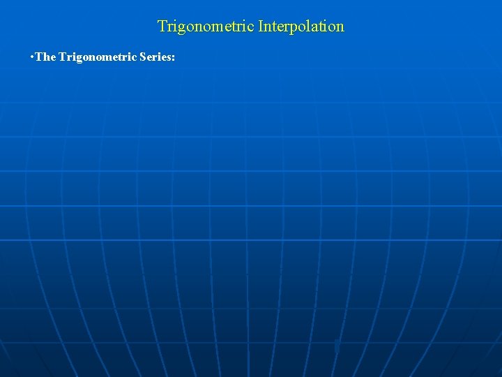 Trigonometric Interpolation • The Trigonometric Series: 