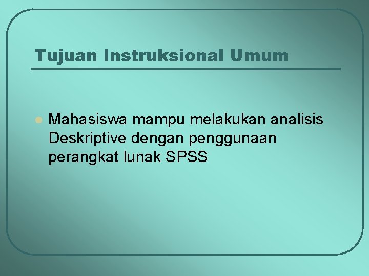 Tujuan Instruksional Umum l Mahasiswa mampu melakukan analisis Deskriptive dengan penggunaan perangkat lunak SPSS