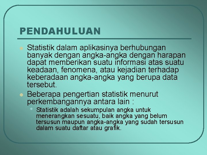 PENDAHULUAN l l Statistik dalam aplikasinya berhubungan banyak dengan angka-angka dengan harapan dapat memberikan