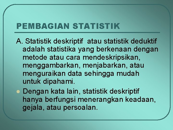 PEMBAGIAN STATISTIK A. Statistik deskriptif atau statistik deduktif adalah statistika yang berkenaan dengan metode