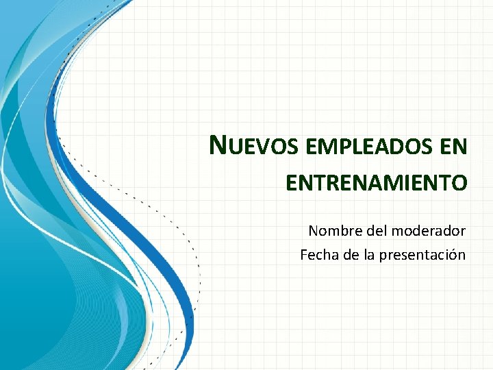 NUEVOS EMPLEADOS EN ENTRENAMIENTO Nombre del moderador Fecha de la presentación 