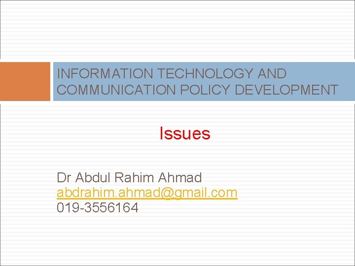 INFORMATION TECHNOLOGY AND COMMUNICATION POLICY DEVELOPMENT Issues Dr Abdul Rahim Ahmad abdrahim. ahmad@gmail. com