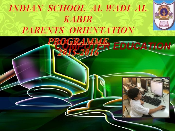 INDIAN SCHOOL AL WADI AL KABIR PARENTS ORIENTATION PROGRAMME COMPUTER EDUCATION 2015 -2016 