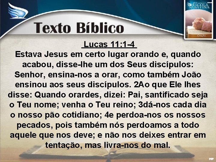 Lucas 11: 1 -4 Estava Jesus em certo lugar orando e, quando acabou, disse-lhe