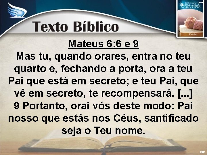 Mateus 6: 6 e 9 Mas tu, quando orares, entra no teu quarto e,