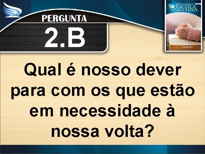 2. B Qual é nosso dever para com os que estão em necessidade à