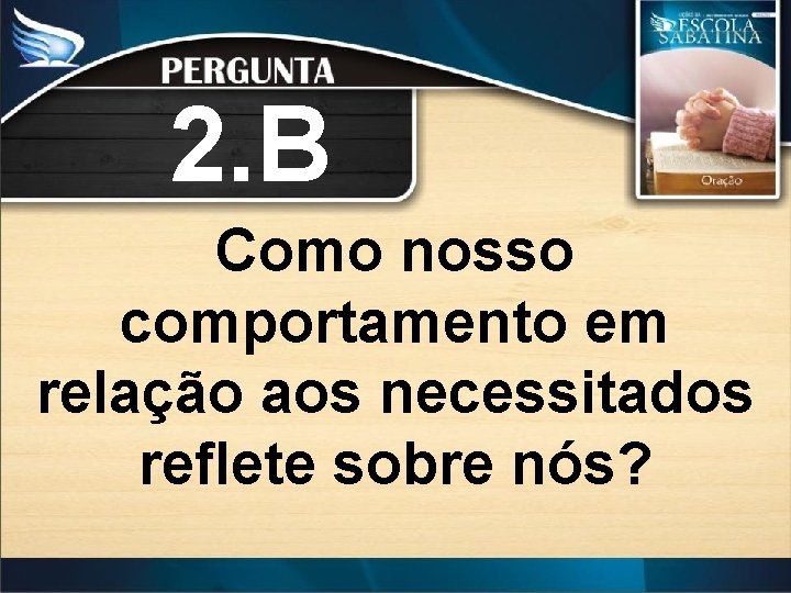 2. B Como nosso comportamento em relação aos necessitados reflete sobre nós? 