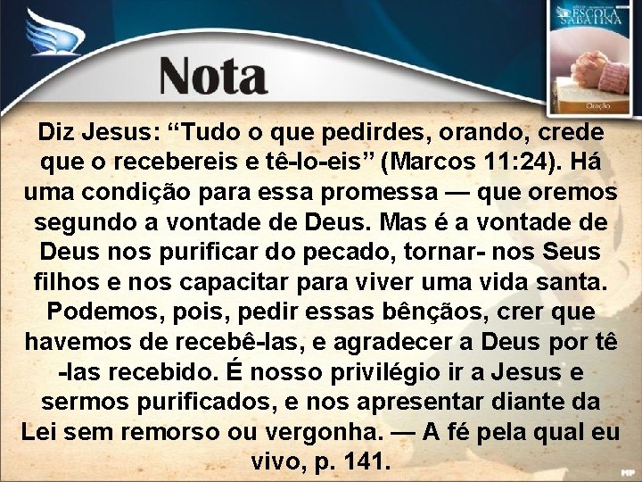 Diz Jesus: “Tudo o que pedirdes, orando, crede que o recebereis e tê-lo-eis” (Marcos