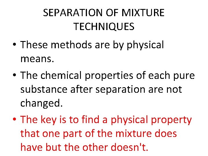 SEPARATION OF MIXTURE TECHNIQUES • These methods are by physical means. • The chemical