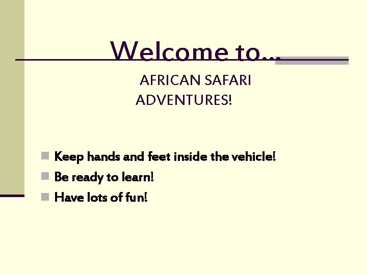 Welcome to… AFRICAN SAFARI ADVENTURES! n Keep hands and feet inside the vehicle! n