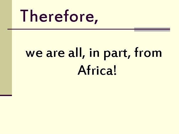 Therefore, we are all, in part, from Africa! 