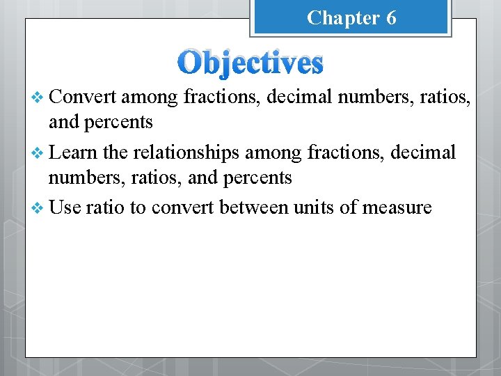 Chapter 6 Objectives v Convert among fractions, decimal numbers, ratios, and percents v Learn
