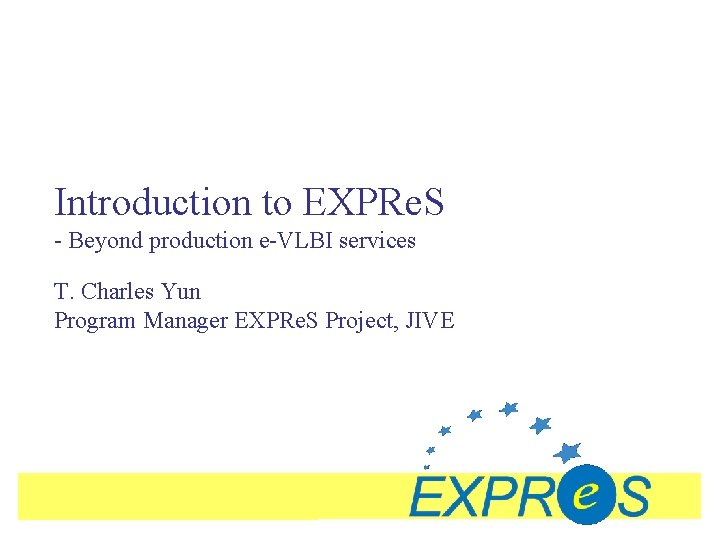 Introduction to EXPRe. S - Beyond production e-VLBI services T. Charles Yun Program Manager