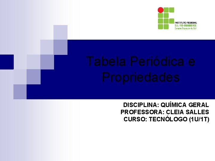 Tabela Periódica e Propriedades DISCIPLINA: QUÍMICA GERAL PROFESSORA: CLEIA SALLES CURSO: TECNÓLOGO (1 U/1