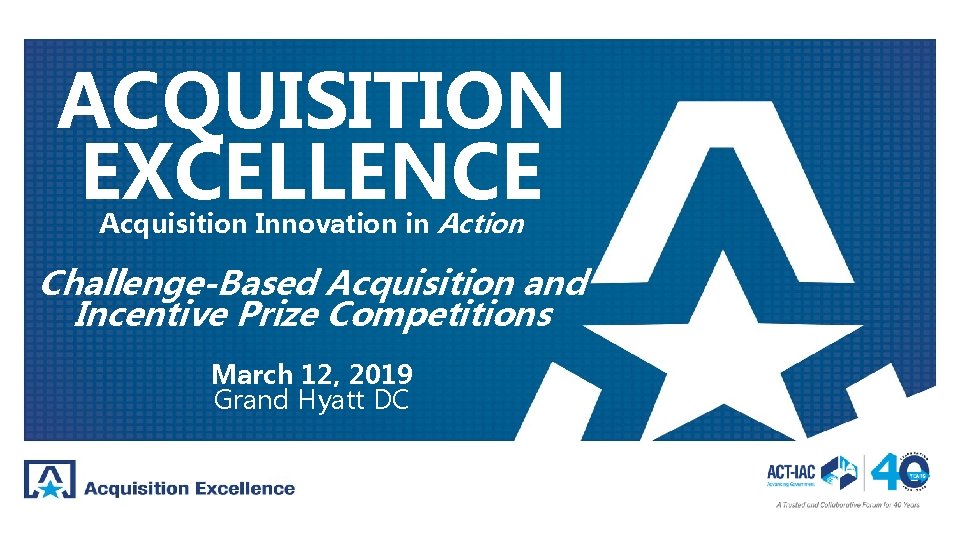 ACQUISITION EXCELLENCE Acquisition Innovation in Action Challenge-Based Acquisition and Acquisition Innovation in Incentive Prize